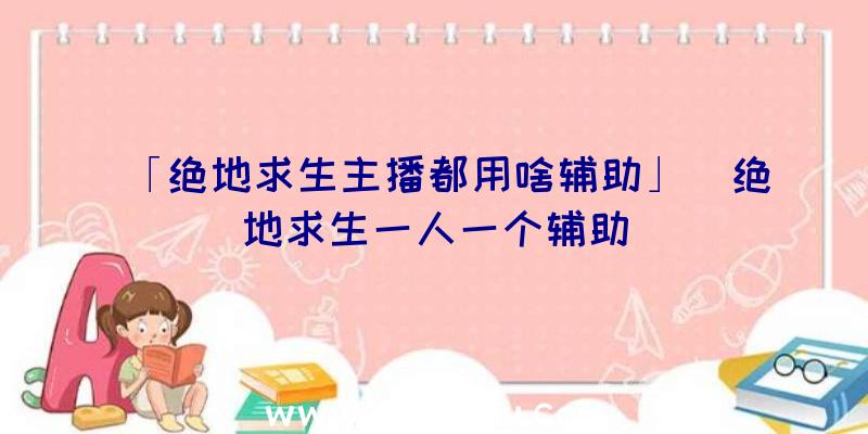 「绝地求生主播都用啥辅助」|绝地求生一人一个辅助